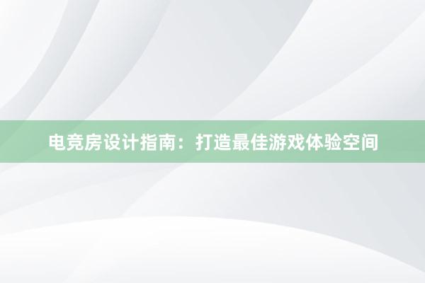 电竞房设计指南：打造最佳游戏体验空间