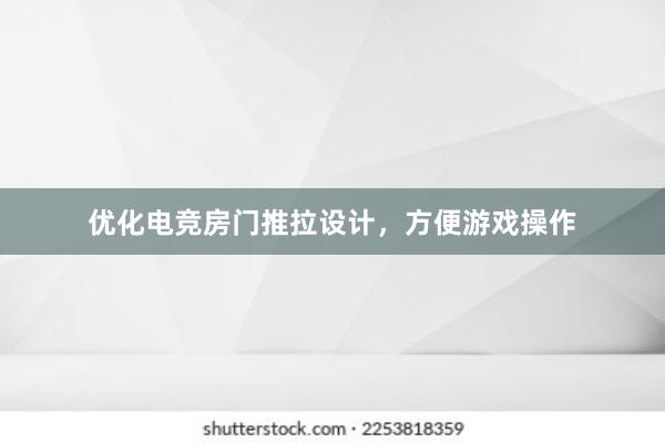 优化电竞房门推拉设计，方便游戏操作