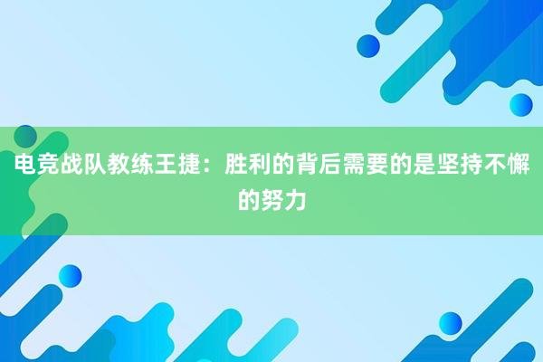 电竞战队教练王捷：胜利的背后需要的是坚持不懈的努力