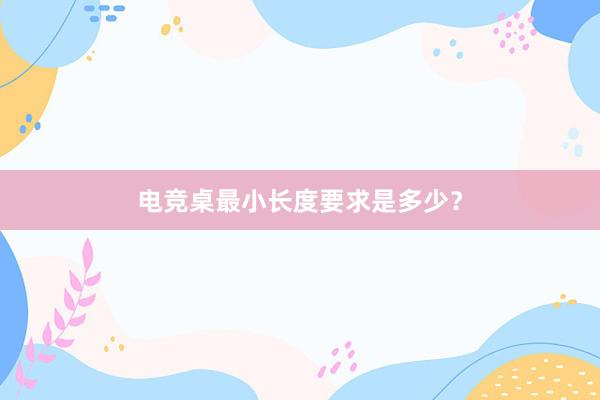 电竞桌最小长度要求是多少？