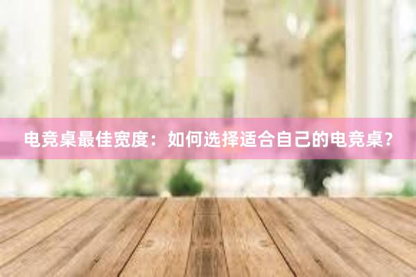 电竞桌最佳宽度：如何选择适合自己的电竞桌？