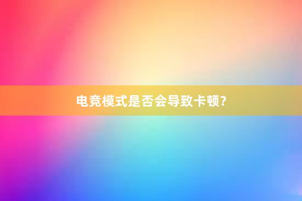 电竞模式是否会导致卡顿？