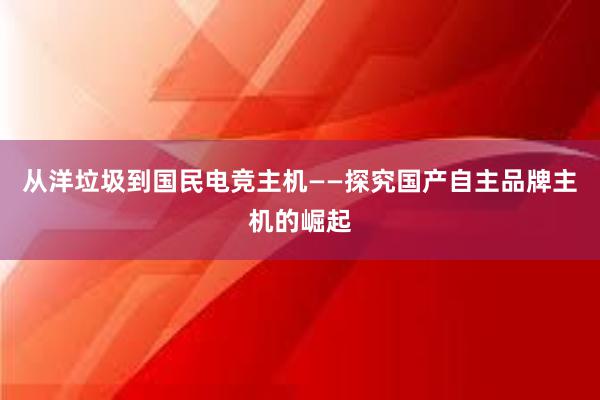 从洋垃圾到国民电竞主机——探究国产自主品牌主机的崛起