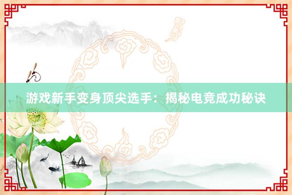 游戏新手变身顶尖选手：揭秘电竞成功秘诀