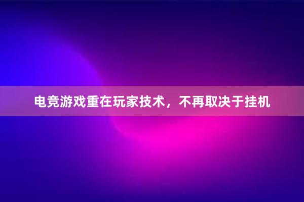 电竞游戏重在玩家技术，不再取决于挂机