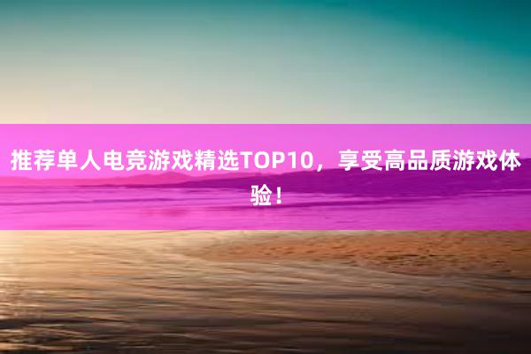 推荐单人电竞游戏精选TOP10，享受高品质游戏体验！