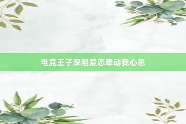 电竞王子深陷爱恋牵动我心思