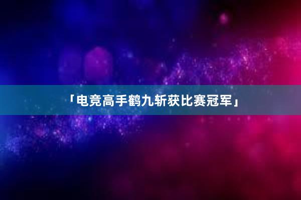 「电竞高手鹤九斩获比赛冠军」