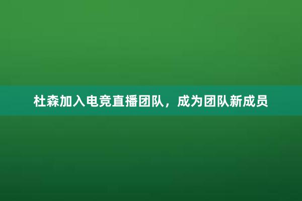 杜森加入电竞直播团队，成为团队新成员