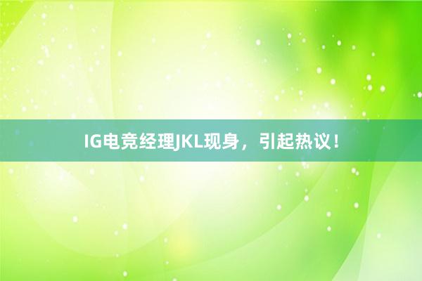 IG电竞经理JKL现身，引起热议！