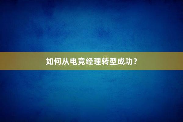 如何从电竞经理转型成功？