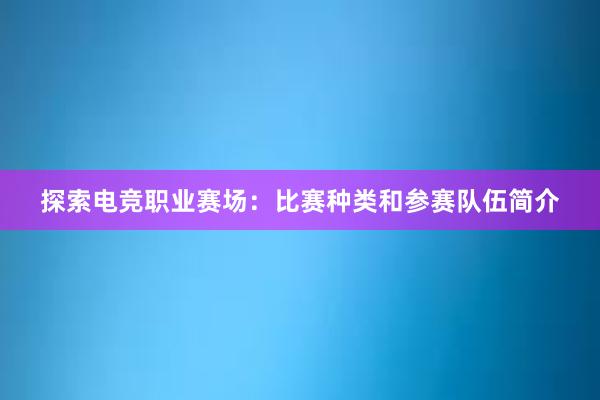 探索电竞职业赛场：比赛种类和参赛队伍简介