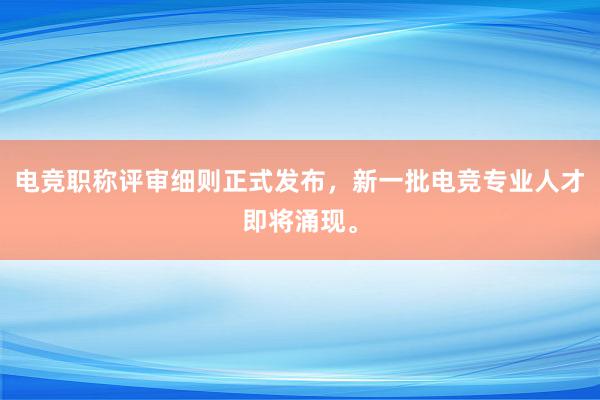 电竞职称评审细则正式发布，新一批电竞专业人才即将涌现。