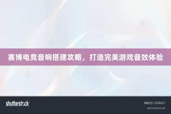 赛博电竞音响搭建攻略，打造完美游戏音效体验