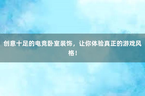 创意十足的电竞卧室装饰，让你体验真正的游戏风格！