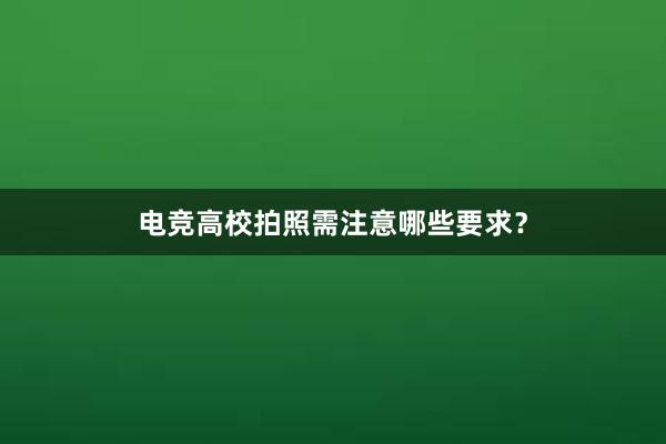 电竞高校拍照需注意哪些要求？