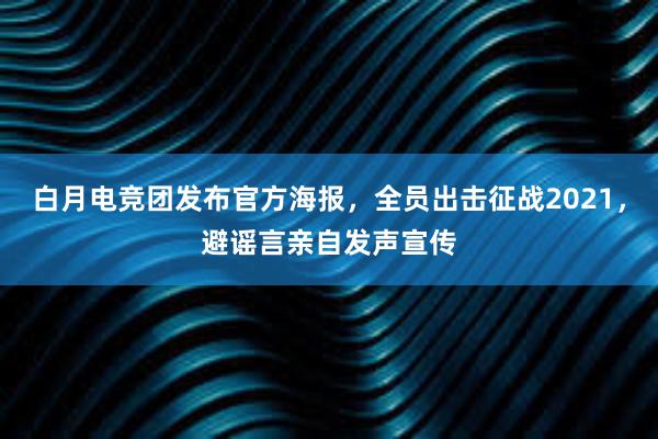 白月电竞团发布官方海报，全员出击征战2021，避谣言亲自发声宣传