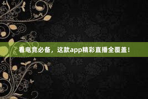 看电竞必备，这款app精彩直播全覆盖！