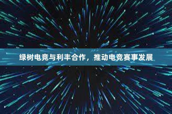 绿树电竞与利丰合作，推动电竞赛事发展