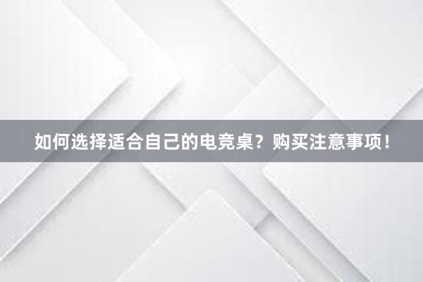 如何选择适合自己的电竞桌？购买注意事项！