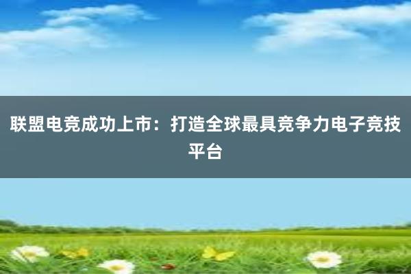 联盟电竞成功上市：打造全球最具竞争力电子竞技平台