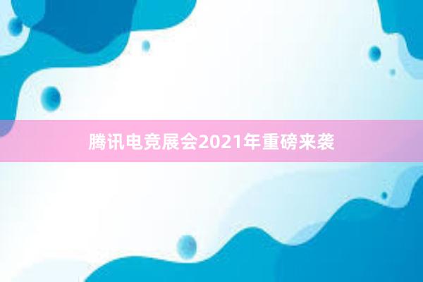 腾讯电竞展会2021年重磅来袭