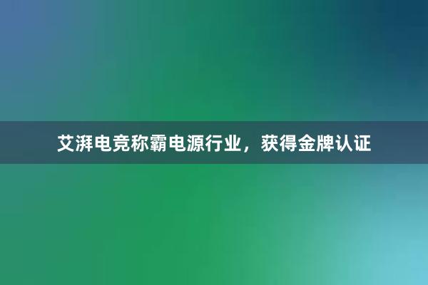 艾湃电竞称霸电源行业，获得金牌认证