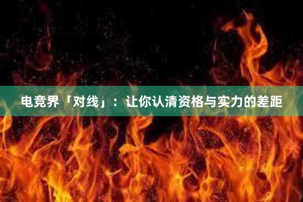 电竞界「对线」：让你认清资格与实力的差距