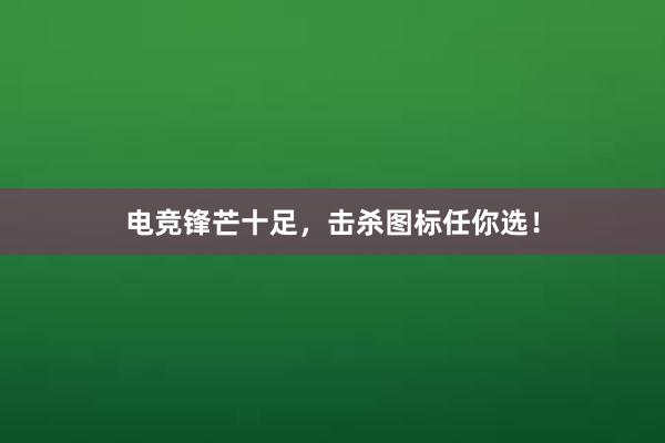 电竞锋芒十足，击杀图标任你选！