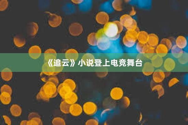 《追云》小说登上电竞舞台