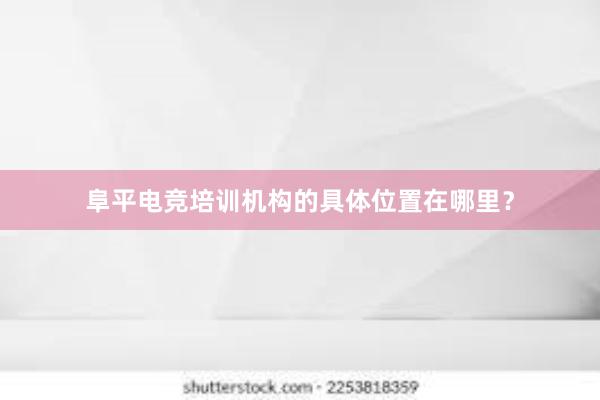 阜平电竞培训机构的具体位置在哪里？