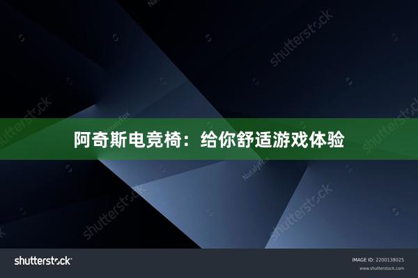 阿奇斯电竞椅：给你舒适游戏体验