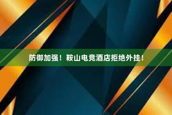 防御加强！鞍山电竞酒店拒绝外挂！